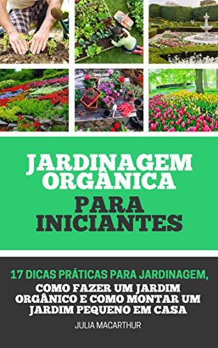 Jardinagem Orgânica Para Iniciantes: 17 Dicas Práticas Para Jardinagem, Como Fazer Um Jardim Orgânico, Horta em Vasos, Horta Caseira, Horta Doméstica E Como Montar Um Jardim Pequeno Em Casa